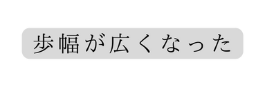 歩幅が広くなった